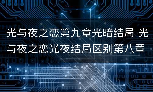 光与夜之恋第九章光暗结局 光与夜之恋光夜结局区别第八章