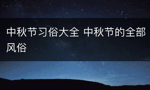 中秋节习俗大全 中秋节的全部风俗