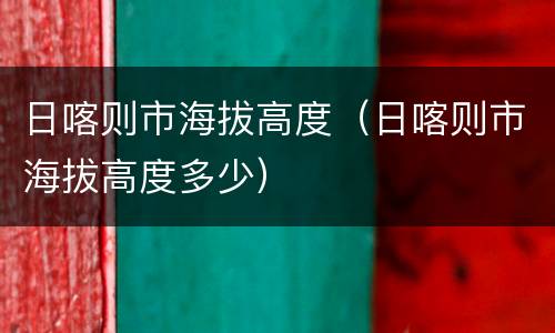 日喀则市海拔高度（日喀则市海拔高度多少）