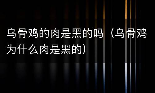 乌骨鸡的肉是黑的吗（乌骨鸡为什么肉是黑的）