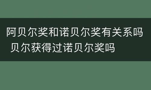 阿贝尔奖和诺贝尔奖有关系吗 贝尔获得过诺贝尔奖吗