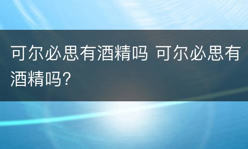 可尔必思有酒精吗 可尔必思有酒精吗?
