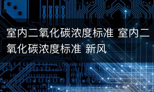 室内二氧化碳浓度标准 室内二氧化碳浓度标准 新风