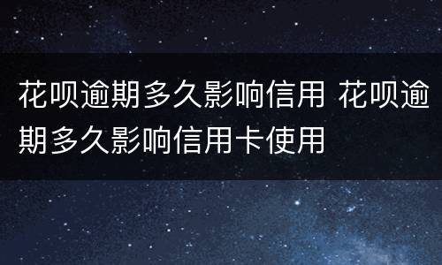 花呗逾期多久影响信用 花呗逾期多久影响信用卡使用
