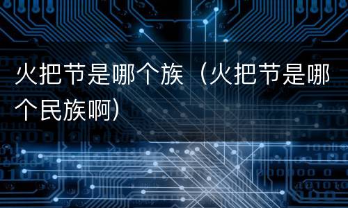 火把节是哪个族（火把节是哪个民族啊）
