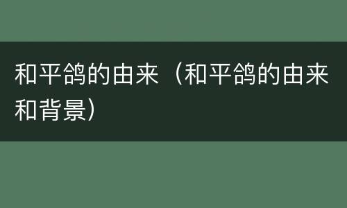 和平鸽的由来（和平鸽的由来和背景）
