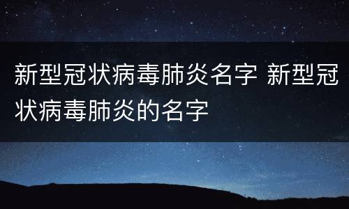 新型冠状病毒肺炎名字 新型冠状病毒肺炎的名字