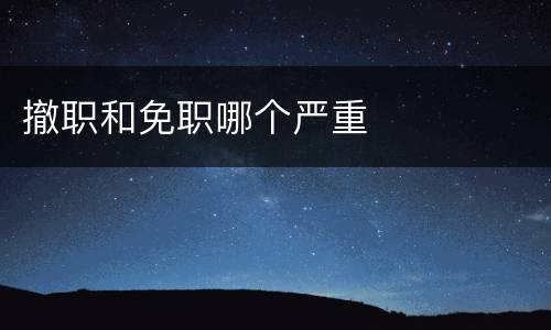 撤职和免职哪个严重