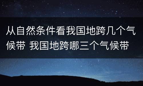 从自然条件看我国地跨几个气候带 我国地跨哪三个气候带