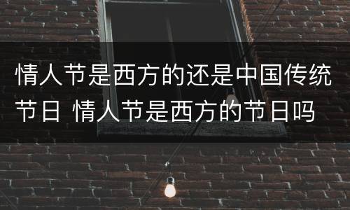 情人节是西方的还是中国传统节日 情人节是西方的节日吗