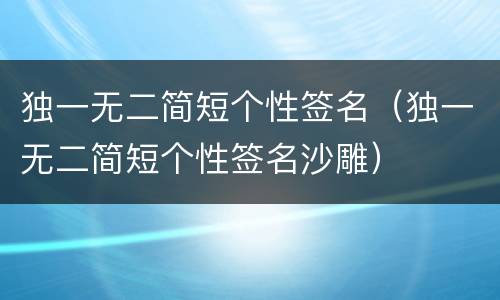 独一无二简短个性签名（独一无二简短个性签名沙雕）