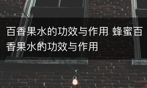 百香果水的功效与作用 蜂蜜百香果水的功效与作用