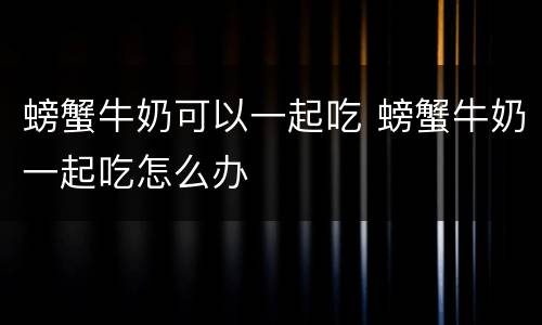 螃蟹牛奶可以一起吃 螃蟹牛奶一起吃怎么办