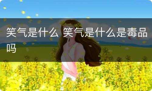 笑气是什么 笑气是什么是毒品吗