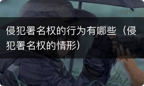 侵犯署名权的行为有哪些（侵犯署名权的情形）