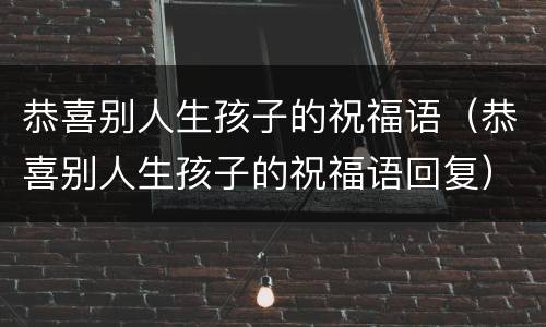 恭喜别人生孩子的祝福语（恭喜别人生孩子的祝福语回复）