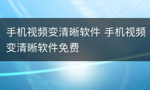 手机视频变清晰软件 手机视频变清晰软件免费