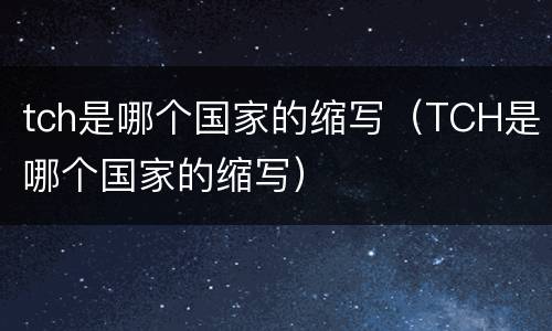 tch是哪个国家的缩写（TCH是哪个国家的缩写）