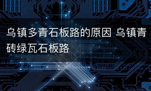 乌镇多青石板路的原因 乌镇青砖绿瓦石板路