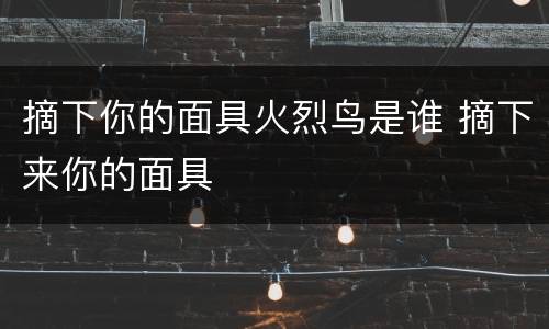 摘下你的面具火烈鸟是谁 摘下来你的面具