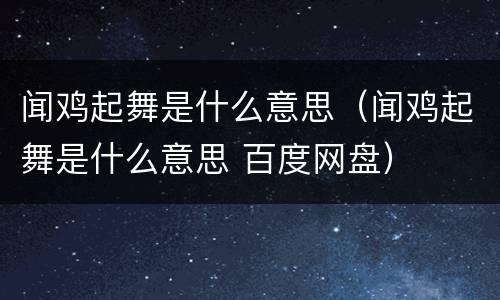 闻鸡起舞是什么意思（闻鸡起舞是什么意思 百度网盘）