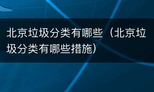 北京垃圾分类有哪些（北京垃圾分类有哪些措施）