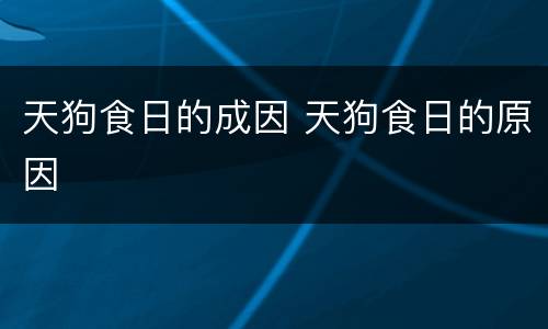 天狗食日的成因 天狗食日的原因