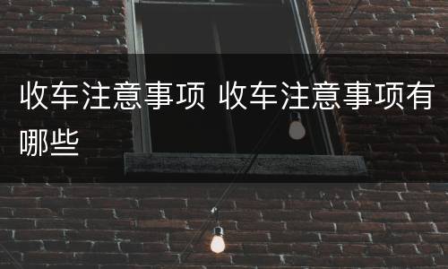 收车注意事项 收车注意事项有哪些