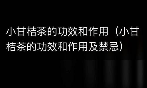 小甘桔茶的功效和作用（小甘桔茶的功效和作用及禁忌）