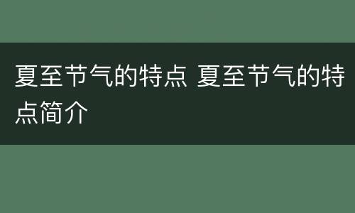 夏至节气的特点 夏至节气的特点简介