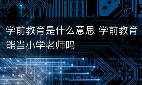 学前教育是什么意思 学前教育能当小学老师吗