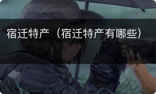 宿迁特产（宿迁特产有哪些）
