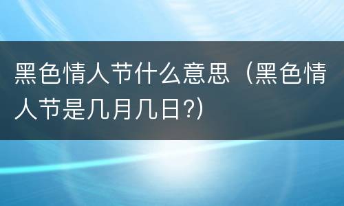黑色情人节什么意思（黑色情人节是几月几日?）
