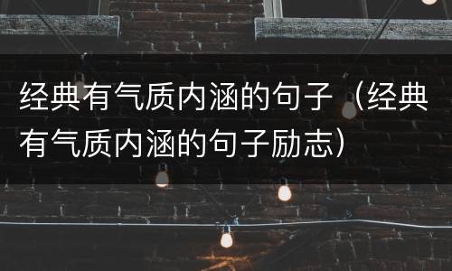 经典有气质内涵的句子（经典有气质内涵的句子励志）
