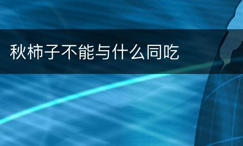秋柿子不能与什么同吃