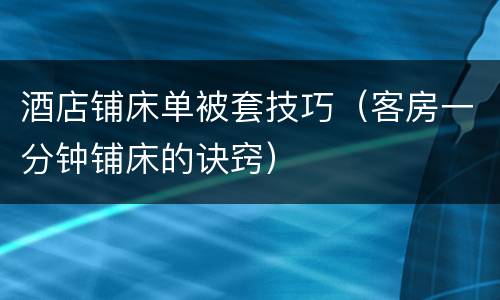 酒店铺床单被套技巧（客房一分钟铺床的诀窍）
