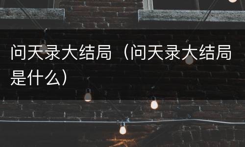 问天录大结局（问天录大结局是什么）