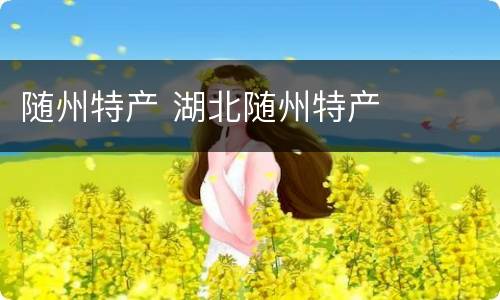 随州特产 湖北随州特产