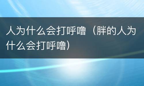 人为什么会打呼噜（胖的人为什么会打呼噜）