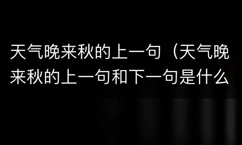 天气晚来秋的上一句（天气晚来秋的上一句和下一句是什么）