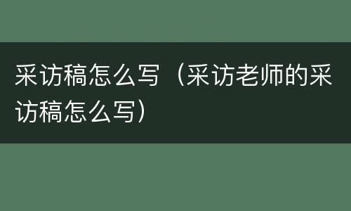 采访稿怎么写（采访老师的采访稿怎么写）
