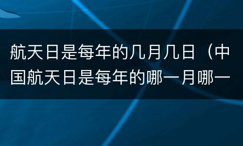 航天日是每年的几月几日（中国航天日是每年的哪一月哪一日）
