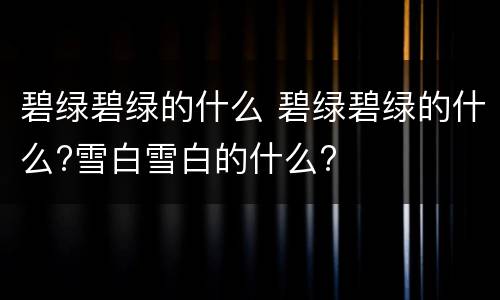碧绿碧绿的什么 碧绿碧绿的什么?雪白雪白的什么?