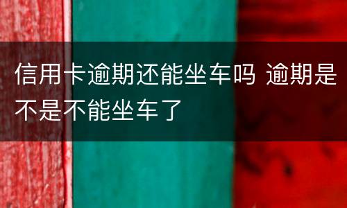 信用卡逾期还能坐车吗 逾期是不是不能坐车了