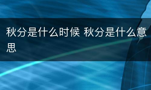 秋分是什么时候 秋分是什么意思