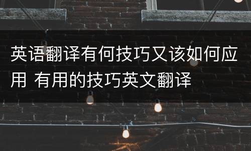 英语翻译有何技巧又该如何应用 有用的技巧英文翻译