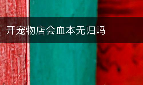 开宠物店会血本无归吗