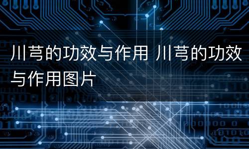 川芎的功效与作用 川芎的功效与作用图片