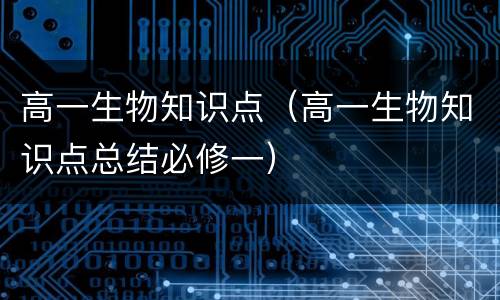 高一生物知识点（高一生物知识点总结必修一）