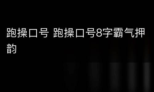 跑操口号 跑操口号8字霸气押韵